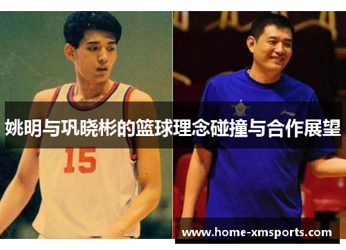 姚明与巩晓彬的篮球理念碰撞与合作展望