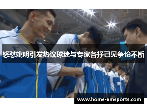 怒怼姚明引发热议球迷与专家各抒己见争论不断