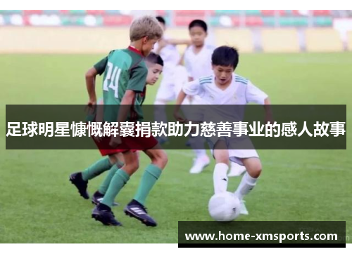足球明星慷慨解囊捐款助力慈善事业的感人故事