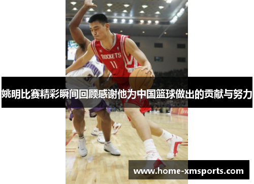 姚明比赛精彩瞬间回顾感谢他为中国篮球做出的贡献与努力