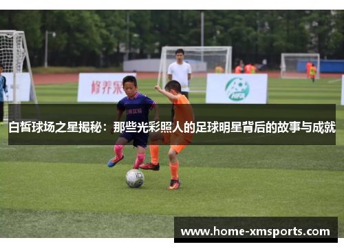 白皙球场之星揭秘：那些光彩照人的足球明星背后的故事与成就