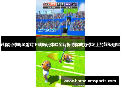 迷你足球明星游戏下载畅玩体验全解析助你成为球场上的超级明星
