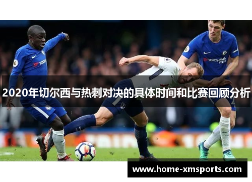 2020年切尔西与热刺对决的具体时间和比赛回顾分析