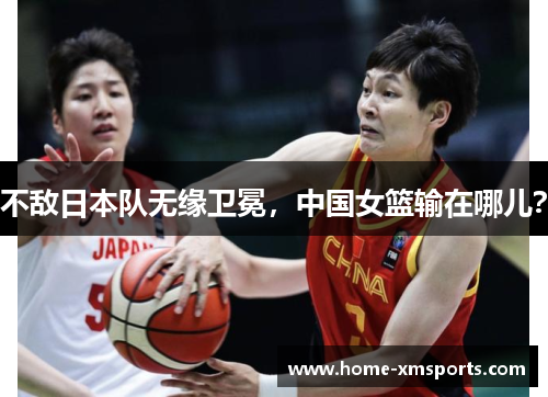 不敌日本队无缘卫冕，中国女篮输在哪儿？