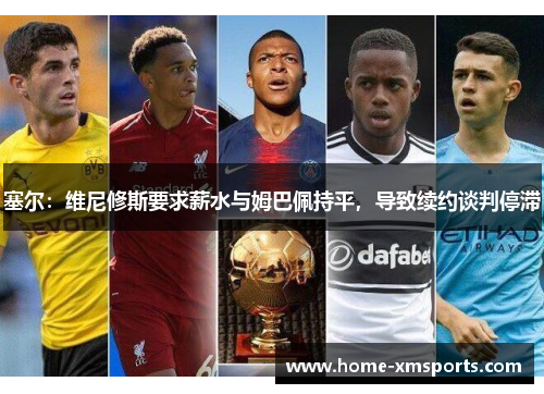 塞尔：维尼修斯要求薪水与姆巴佩持平，导致续约谈判停滞