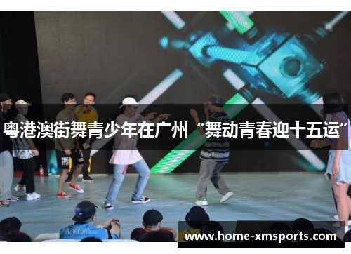 粤港澳街舞青少年在广州“舞动青春迎十五运”