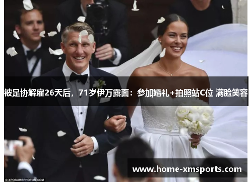 被足协解雇26天后，71岁伊万露面：参加婚礼+拍照站C位 满脸笑容