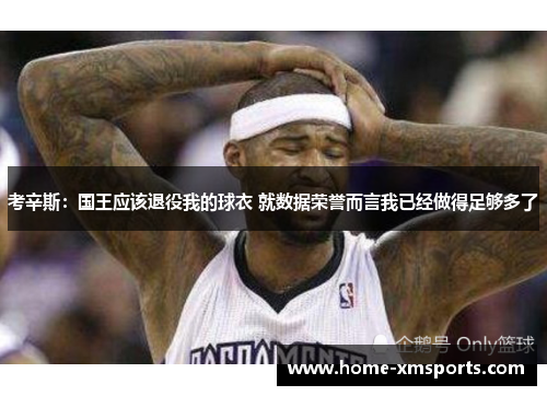 考辛斯：国王应该退役我的球衣 就数据荣誉而言我已经做得足够多了