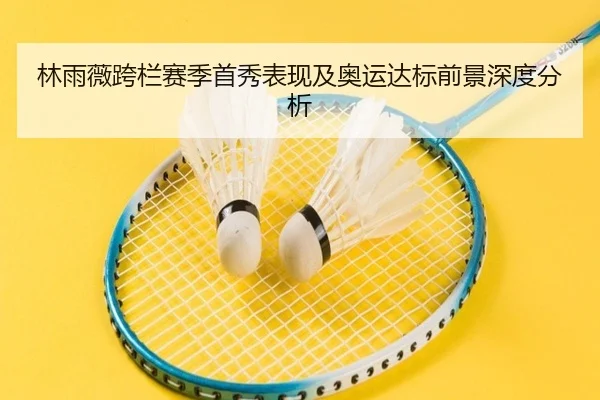 林雨薇跨栏赛季首秀表现及奥运达标前景深度分析